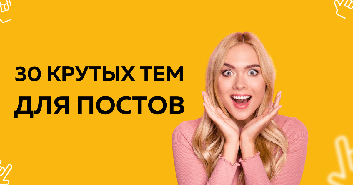 30 тем постов для тех, кому нужны продажи, а не лайки